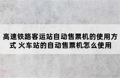 高速铁路客运站自动售票机的使用方式 火车站的自动售票机怎么使用